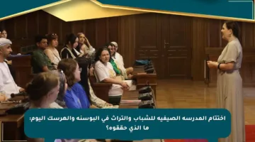 اختتام المدرسة الصيفية للشباب والتراث في البوسنة والهرسك اليوم: ما الذي حققوه؟